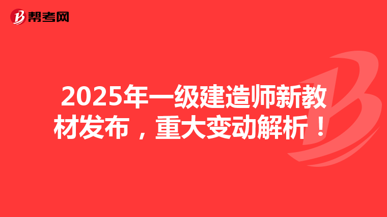2025年一级建造师新教材发布，重大变动解析！