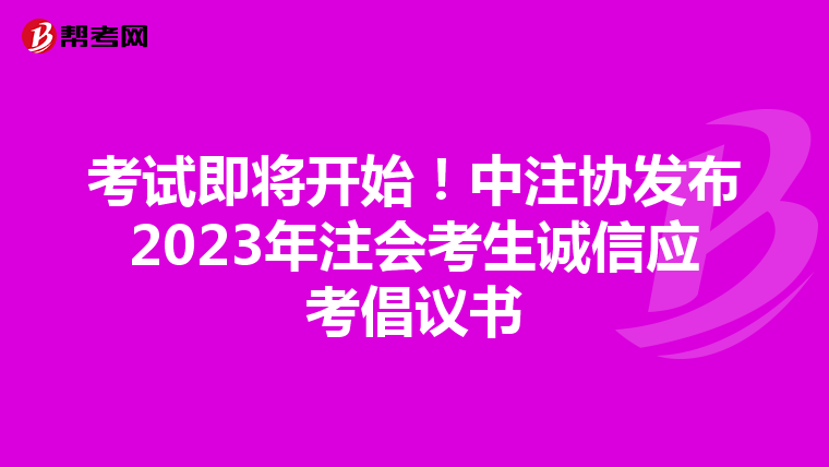 考试即将开始!中注协发布2023年注会考生诚信应考倡议书