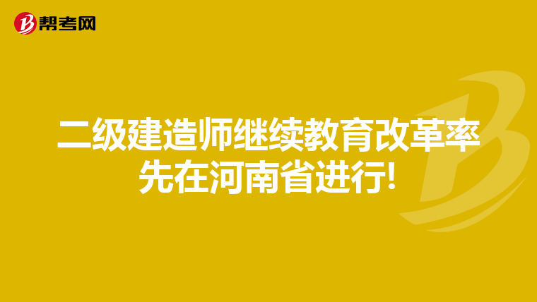 二级建造师继续教育改革率先在河南省进行!