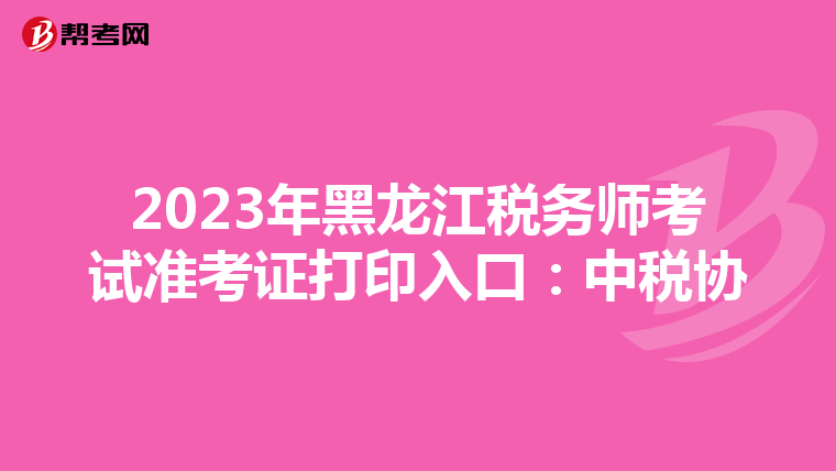 2023年黑龙江税务师考试准考证打印入口:中税协