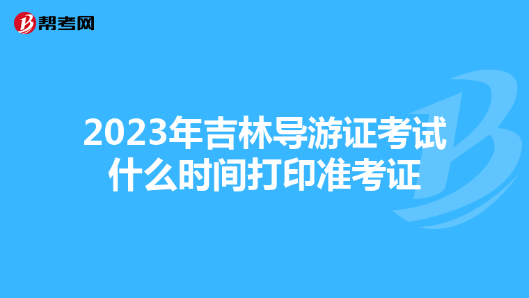 2023年吉林导游证考试什么时间打印准考证