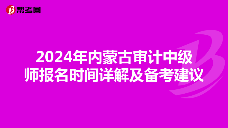 2024年内蒙古审计中级师报名时间详解及备考建议
