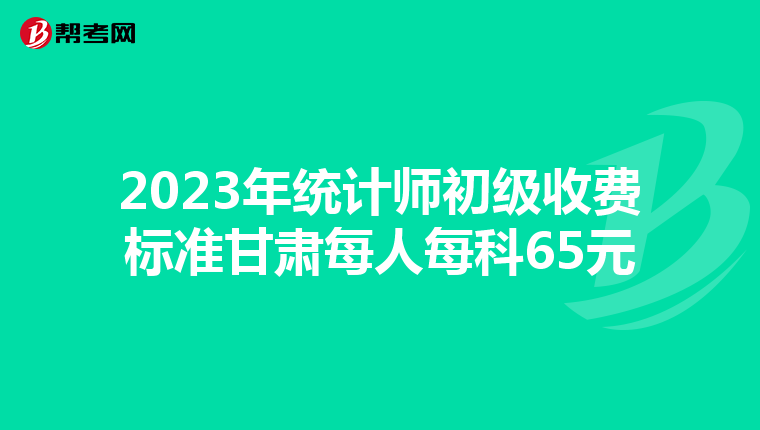 2023年统计师初级收费标准甘肃每人每科65元
