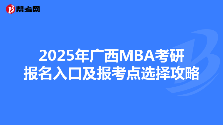 2025年廣西MBA考研報名入口及報考點選擇攻略