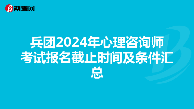 兵团2024年心理咨询师考试报名截止时间及条件汇总