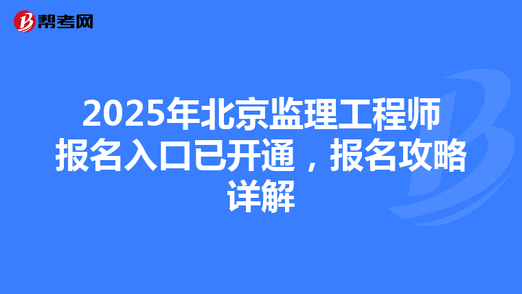 2025年北京监理工程师报名入口已开通，报名攻略详解