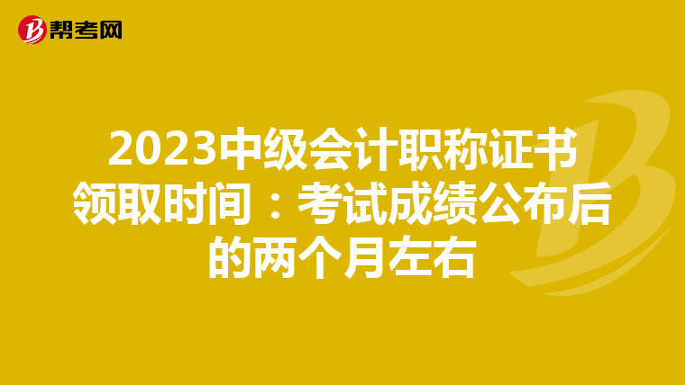2023中级会计职称证书领取时间：考试成绩公布后的两个月左右