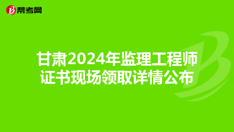 甘肃2024年监理工程师证书现场领取详情公布