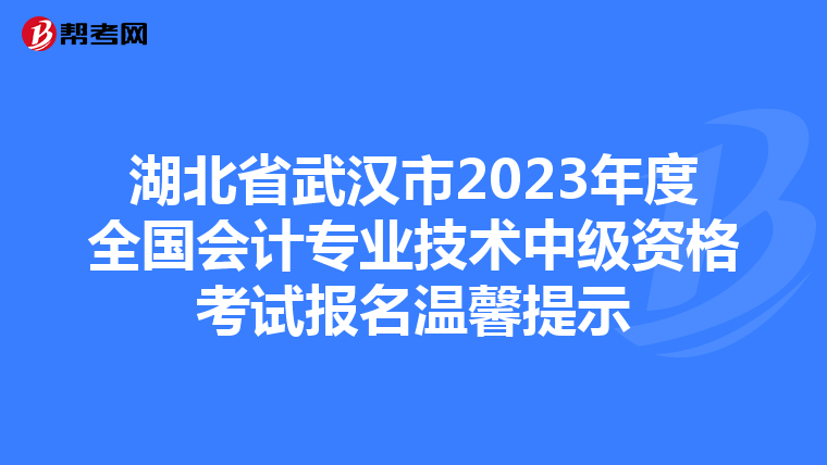 湖北省武漢市2023年度全國會計(jì)專業(yè)技術(shù)中級資格考試報(bào)名溫馨提示