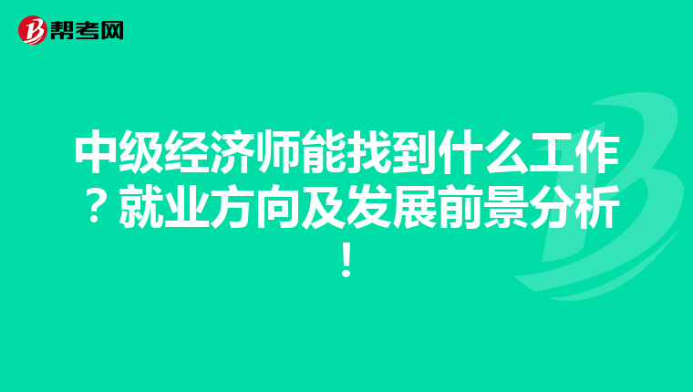 中级经济师能找到什么工作？就业方向及发展前景分析！