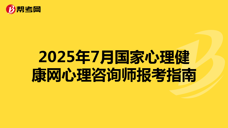 2025年7月国家心理健康网心理咨询师报考指南