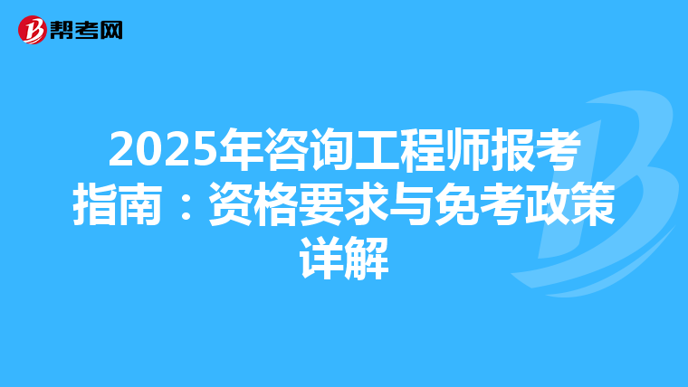 2025年咨询工程师报考指南：资格要求与免考政策详解