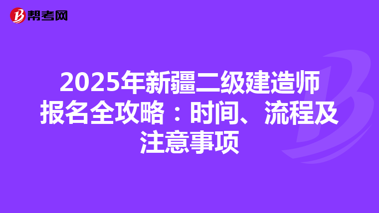 2025年新疆二级建造师报名全攻略：时间、流程及注意事项