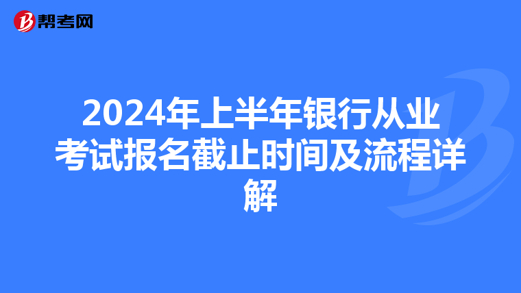 2024年上半年银行从业考试报名截止时间及流程详解