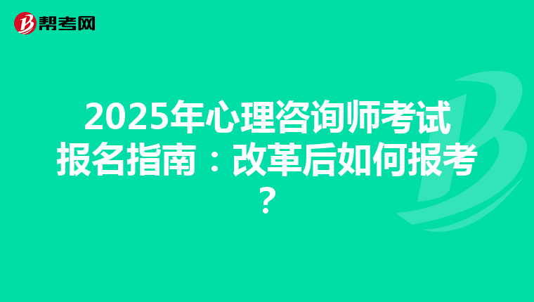 2025年心理咨询师考试报名指南：改革后如何报考？