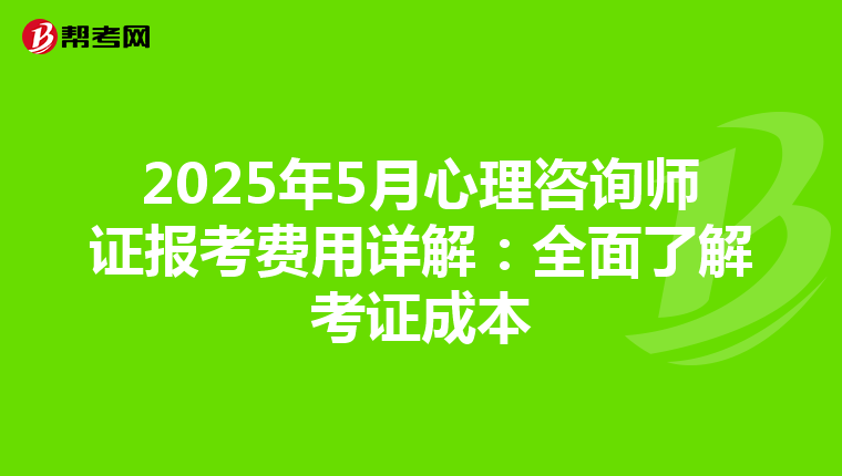 2025年5月心理咨询师证报考费用详解：全面了解考证成本