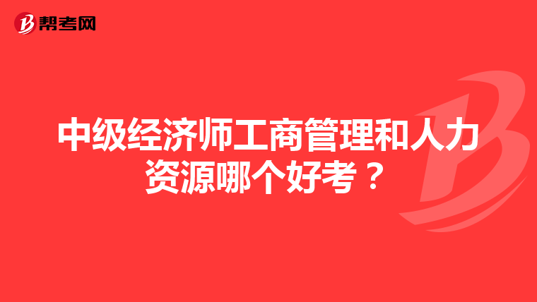 中级经济师工商管理和人力资源哪个好考?