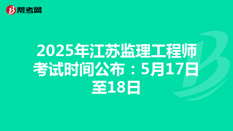 2025年江苏监理工程师考试时间公布：5月17日至18日