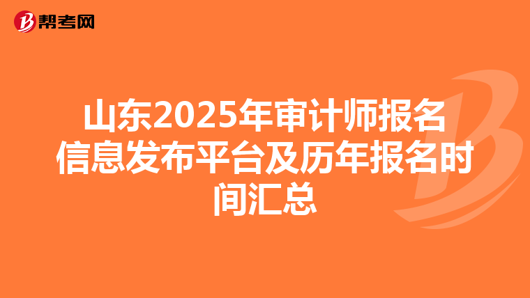 山东2025年审计师报名信息发布平台及历年报名时间汇总