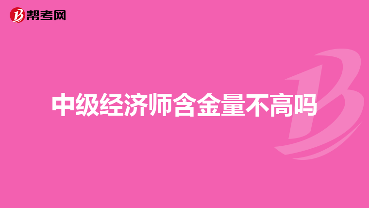 中级经济师含金量不高吗