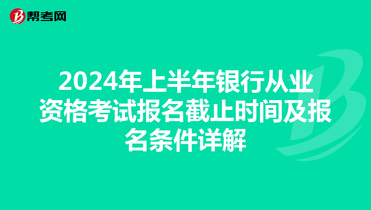2024年上半年银行从业资格考试报名截止时间及报名条件详解