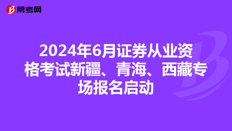 2024年6月证券从业资格考试新疆、青海、西藏专场报名启动