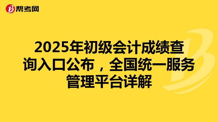 2025年初級會計成績查詢入口公布，全國統一服務管理平臺詳解
