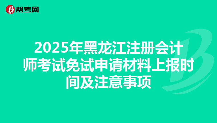 2025年黑龙江注册会计师考试免试申请材料上报时间及注意事项