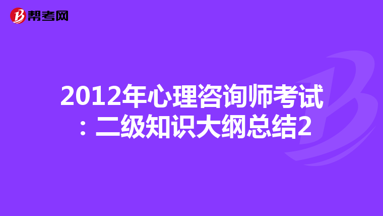 2012年心理咨询师考试：二级知识大纲总结2