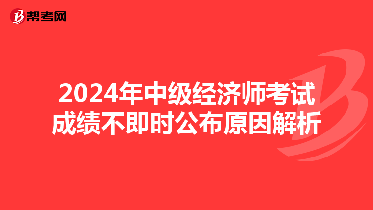 2024年中级经济师考试成绩不即时公布原因解析