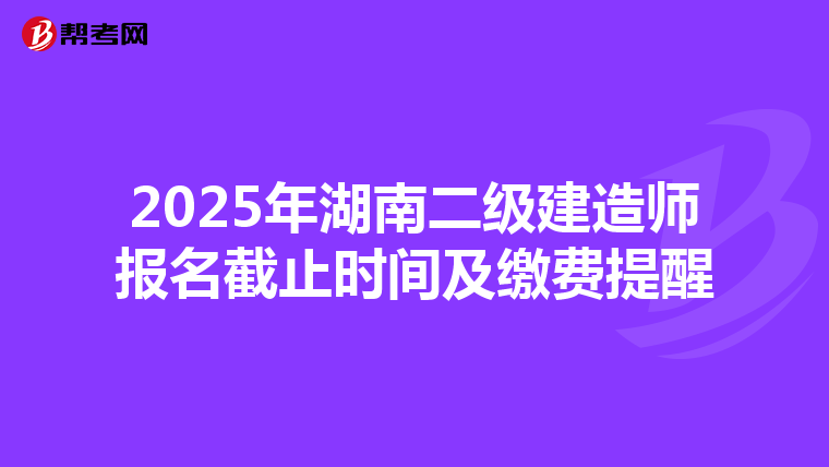 2025年湖南二级建造师报名截止时间及缴费提醒