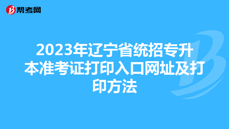 2023年辽宁省统招专升本准考证打印入口网址及打印方法