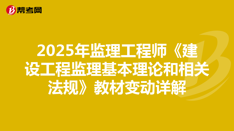 2025年监理工程师《建设工程监理基本理论和相关法规》教材变动详解