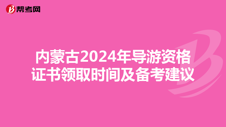 内蒙古2024年导游资格证书领取时间及备考建议