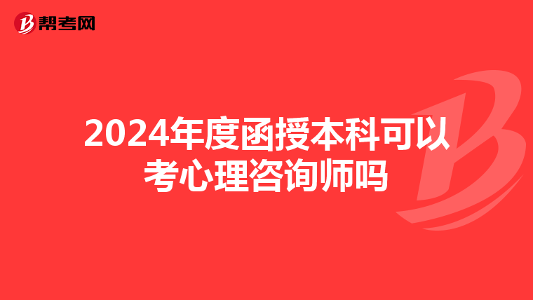 2024年度函授本科可以考心理咨询师吗