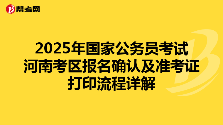 2025年国家公务员考试河南考区报名确认及准考证打印流程详解