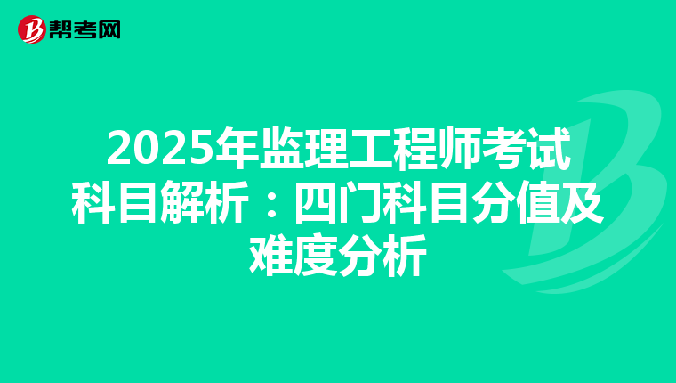 2025年监理工程师考试科目解析：四门科目分值及难度分析