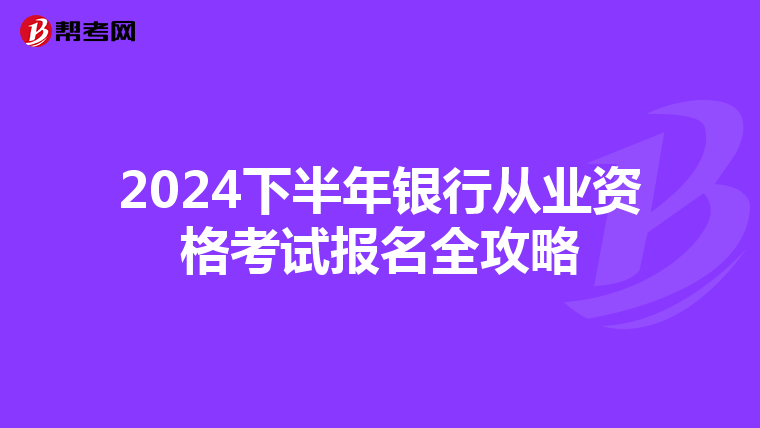 2024下半年銀行從業資格考試報名全攻略