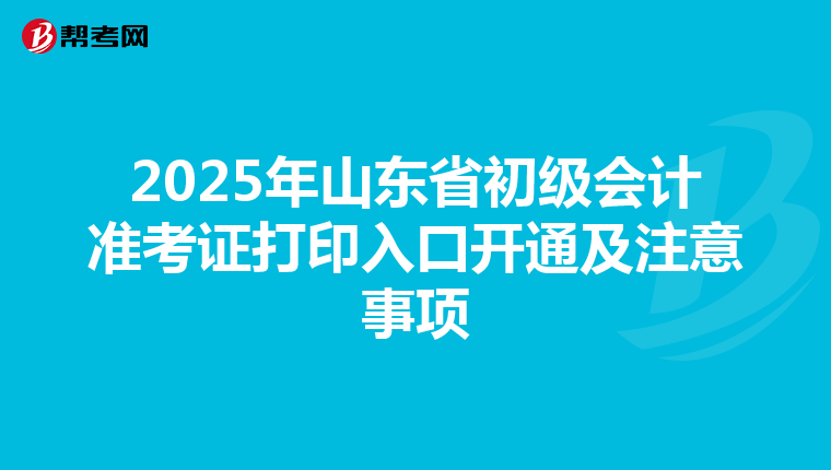 2025年山东省初级会计准考证打印入口开通及注意事项