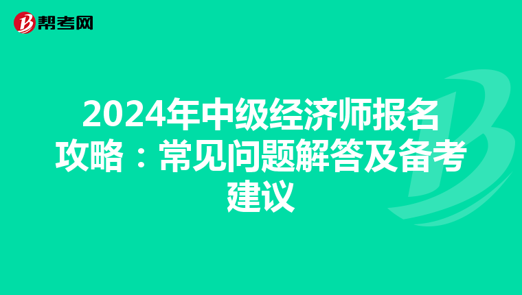 2024年中级经济师报名攻略：常见问题解答及备考建议