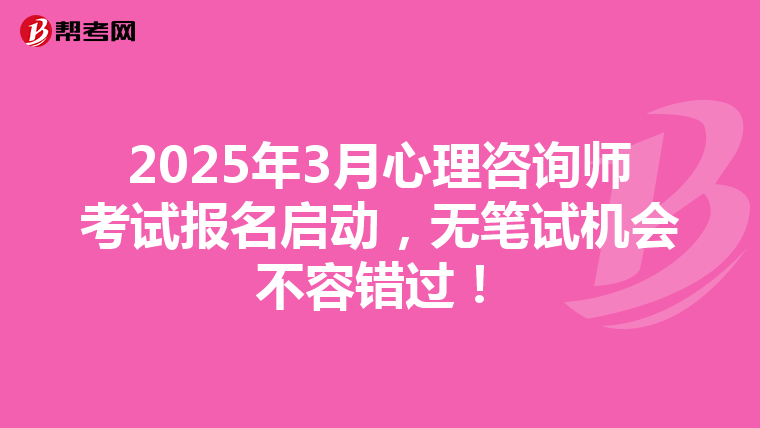 2025年3月心理咨询师考试报名启动，无笔试机会不容错过！
