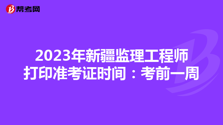 2023年新疆监理工程师打印准考证时间：考前一周