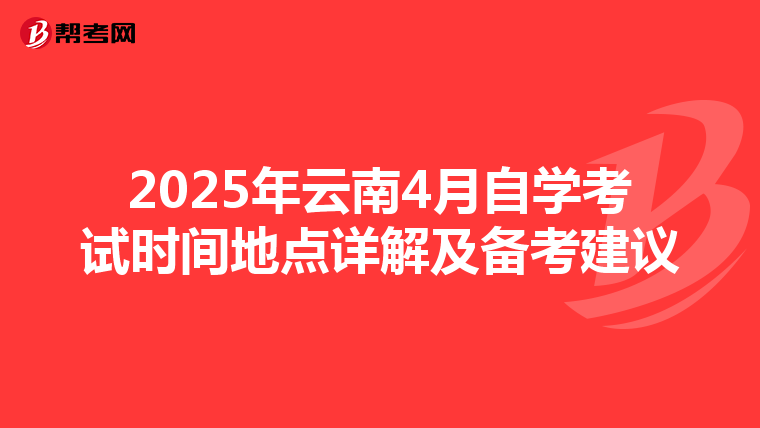 2025年云南4月自学考试时间地点详解及备考建议