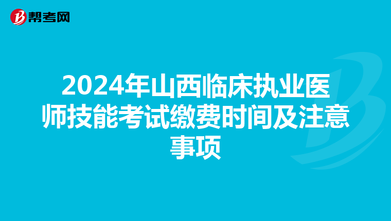 2024年山西臨床執業醫師技能考試繳費時間及注意事項
