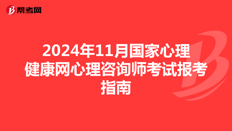 2024年11月国家心理健康网心理咨询师考试报考指南