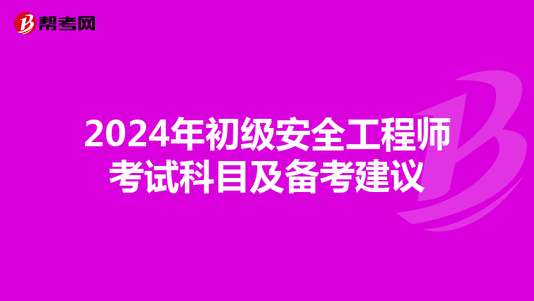 2024年初级安全工程师考试科目及备考建议