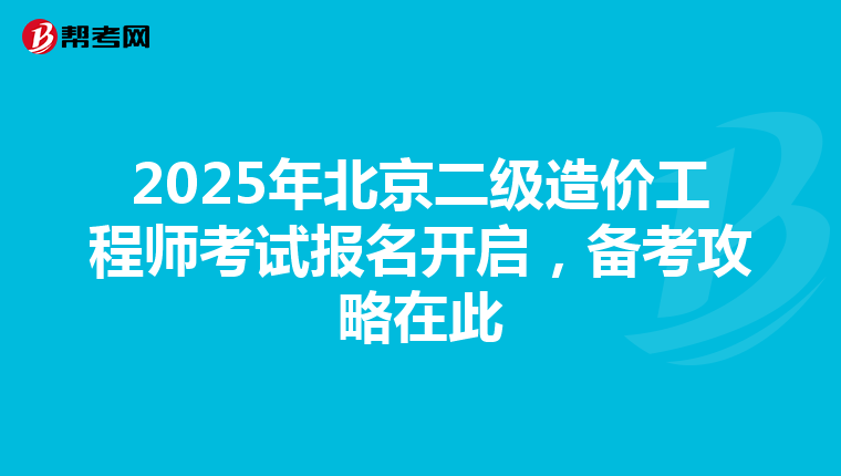 2025年北京二級造價工程師考試報名開啟，備考攻略在此