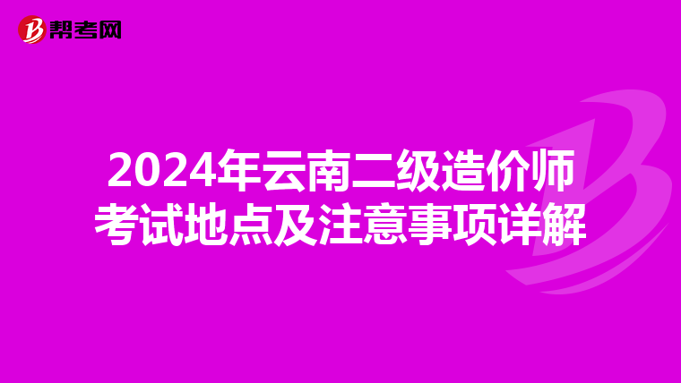 2024年云南二级造价师考试地点及注意事项详解