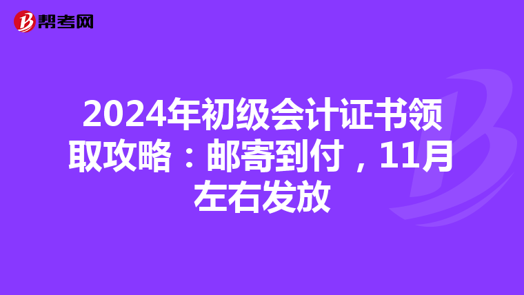 2024年初級(jí)會(huì)計(jì)證書領(lǐng)取攻略：郵寄到付，11月左右發(fā)放