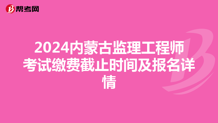 2024内蒙古监理工程师考试缴费截止时间及报名详情